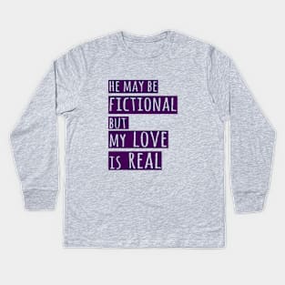 he may be fictional but my love is real Kids Long Sleeve T-Shirt